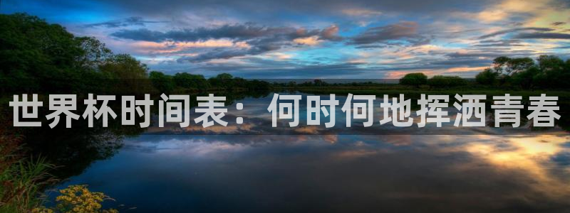 2026世界杯小组赛赛程时间表：世界杯时间表：何时何地挥洒青春
